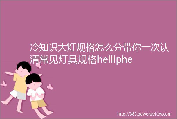 冷知识大灯规格怎么分带你一次认清常见灯具规格helliphellip