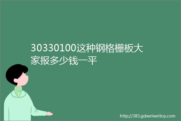 30330100这种钢格栅板大家报多少钱一平