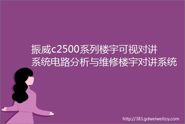 振威c2500系列楼宇可视对讲系统电路分析与维修楼宇对讲系统原理