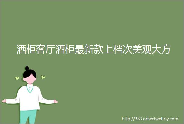 洒柜客厅酒柜最新款上档次美观大方