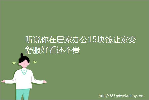 听说你在居家办公15块钱让家变舒服好看还不贵