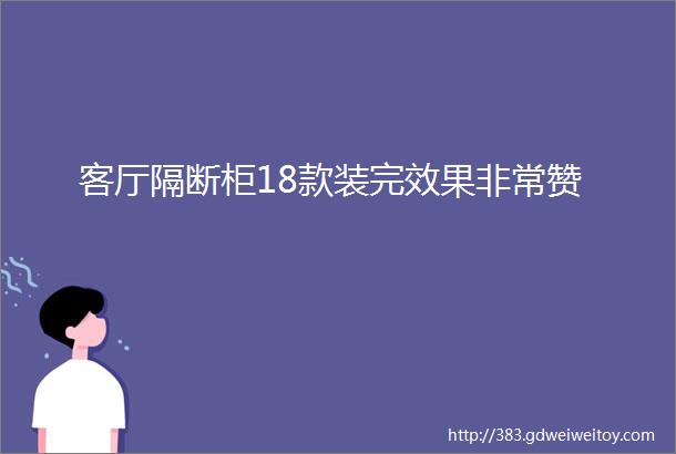 客厅隔断柜18款装完效果非常赞