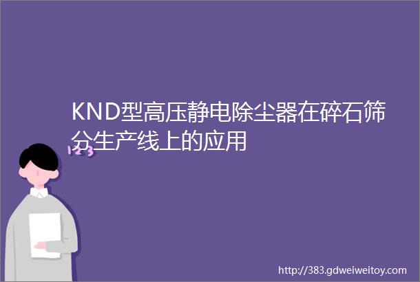 KND型高压静电除尘器在碎石筛分生产线上的应用