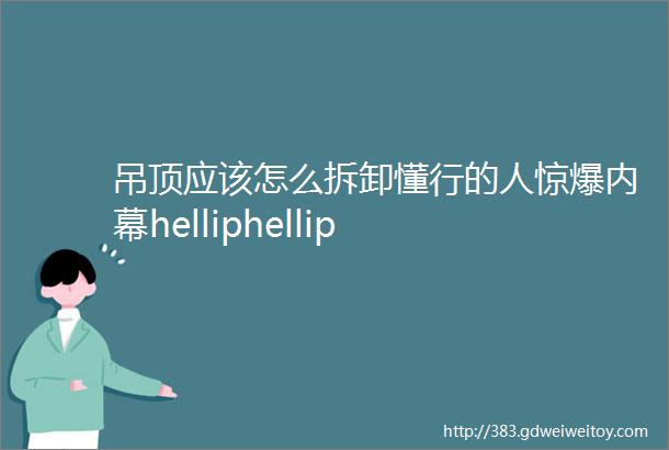 吊顶应该怎么拆卸懂行的人惊爆内幕helliphellip